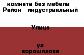 комната без мебели › Район ­ индустриальный › Улица ­ ул ворошилова › Дом ­ 28 › Этажность дома ­ 9 › Цена ­ 5 500 - Удмуртская респ., Ижевск г. Недвижимость » Квартиры аренда   . Удмуртская респ.